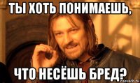 ты хоть понимаешь, что несёшь бред?