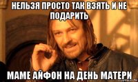 нельзя просто так взять и не подарить маме айфон на день матери