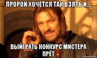 пророй хочется так взять и.... выйграть конкурс мистера прёт