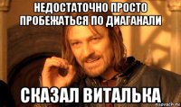 недостаточно просто пробежаться по диаганали сказал виталька