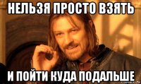нельзя просто взять и пойти куда подальше