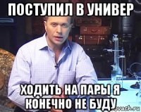 поступил в универ ходить на пары я конечно не буду