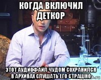 когда включил деткор этот аудиофайл чудом сохранился в архивах слушать его страшно