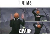 шире драки