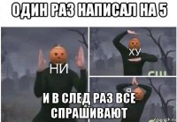 один раз написал на 5 и в след раз все спрашивают