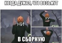 когда думал, что возьмут в сборную