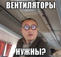 вентиляторы нужны?