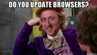 do you update browsers? 