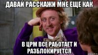 давай расскажи мне еще как в црм все работает и разблокируется