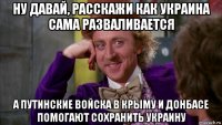 ну давай, расскажи как украина сама разваливается а путинские войска в крыму и донбасе помогают сохранить украину