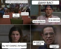 СОБРАНИЕ БОЛЕЛЬЩИКОВ ПУТАЛОНИИ Я ЗА ПИКЕ Я ЗА ИНЬЕСТА Я ЗА БУСКЕТС ДАНУ ВАС! Я ФАН НЕЙМАРА Я ЗА МЕССИ! Вы ЧЕ? СУАРЕС ЛУЧШИЙ ДА ИДИТЕ ВЫ НАХУЙ ГЛОРЫ ПУТАЛОНИИ ЁБАНЫЕ