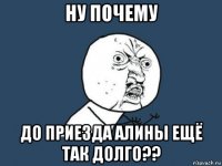 ну почему до приезда алины ещё так долго??