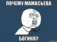 почему мамасьева богиня?