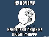 ну почему некоторые люди не любят фнаф?