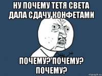 ну почему тетя света дала сдачу конфетами почему? почему? почему?