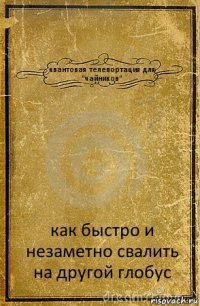 квантовая телепортация для "чайников" как быстро и незаметно свалить на другой глобус