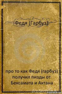 Федя (Гарбуз) про то как Федя (гарбуз) получил пизды от Бексамата и Актана