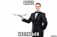 ваше уволиться