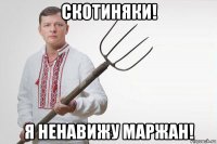 скотиняки! я ненавижу маржан!