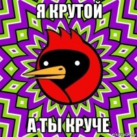 я крутой а ты круче