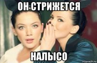 он стрижется налысо