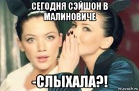 сегодня сэйшон в малиновиче -слыхала?!