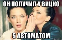 он получил у вицко 5 автоматом