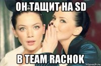 он тащит на sd в team rachok