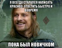 я всегда старался написать красиво, ответить быстро и вовремя пока был новичком