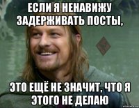 если я ненавижу задерживать посты, это ещё не значит, что я этого не делаю