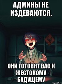 админы не издеваются, они готовят вас к жестокому будущему