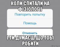 коли спитали на фізіології і ти думаєш що тобі робити