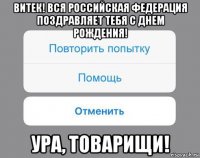 витек! вся российская федерация поздравляет тебя с днем рождения! ура, товарищи!