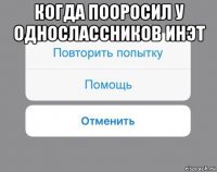 когда пооросил у однослассников инэт 