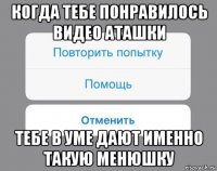 когда тебе понравилось видео аташки тебе в уме дают именно такую менюшку