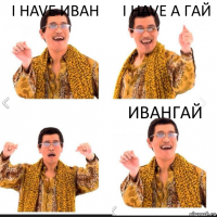 I have ИВАН I have a гай ивангай