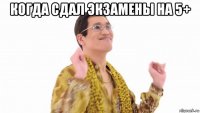 когда сдал экзамены на 5+ 