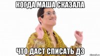 когда маша сказала что даст списать дз