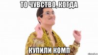 то чувство, когда купили комп