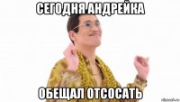 сегодня андрейка обещал отсосать