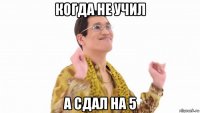 когда не учил а сдал на 5