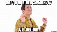 когда пришел за минуту до звонка