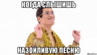 когда слышишь назойливую песню