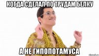 когда сделал по трудам белку а не гипопотамуса