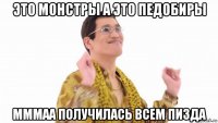 это монстры а это педобиры мммаа получилась всем пизда