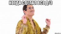 когда сделал все д/з 