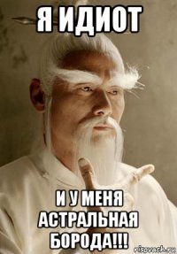 я идиот и у меня астральная борода!!!