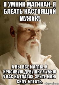 я умник магикан. я блеать настоящий мужик! а вы все маглы. и красивую девушку я убью у вас на глазах. зрите мою силу. блеать.