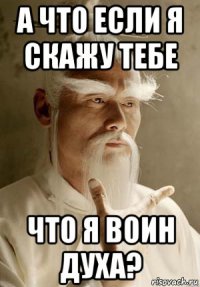 а что если я скажу тебе что я воин духа?