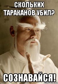 скольких тараканов убил? сознавайся!